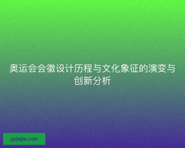 奥运会会徽设计历程与文化象征的演变与创新分析